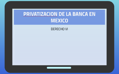 PRIVATIZACION DE LA BANCA EN MEXICO by Luiis Nevarez on Prezi