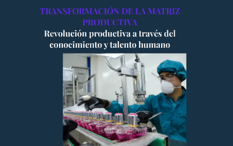 TRANSFORMACION DE LA MATRIZ PRODUCTIVA By Maria Jose Vasquez On Prezi