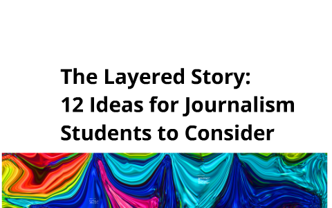 The Layered Story: 12 Ideas for Journalism Students to Consider by Jill ...