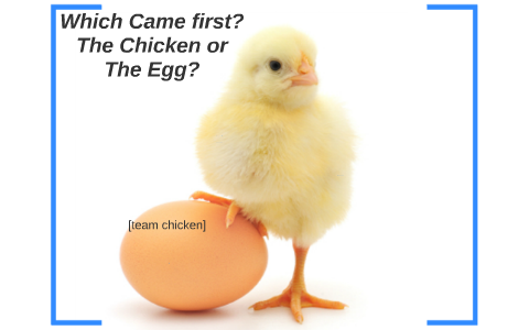 Which Came First? The Chicken Or The Egg? By William Conners On Prezi