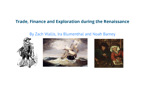 Trade/Finance/Exploration during the Renaissance by Zach Wallis on Prezi