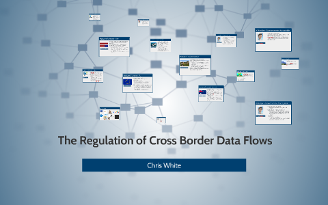 The Regulation of Cross Border Data Flows by Chris White on Prezi