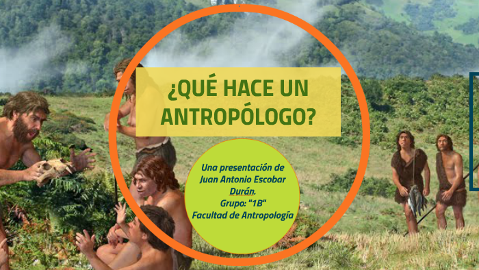 ¿QUÉ SIGNIFICA SER ANTROPOLOGO? by juan escobar on Prezi