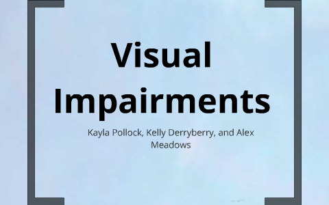 Visual Impairments by Kayla Pollock