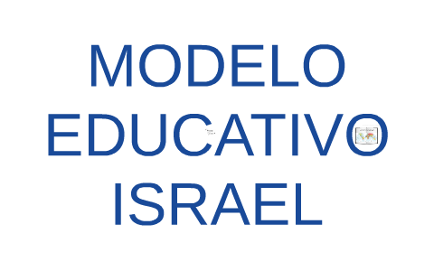 MODELO EDUCATIVO ISRAEL by ARTURO GOMEZ on Prezi Next