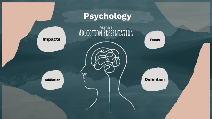 Psychology Addiction Presentation by Aiana S on Prezi