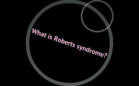 Roberts Syndrome by Mira Roberts on Prezi
