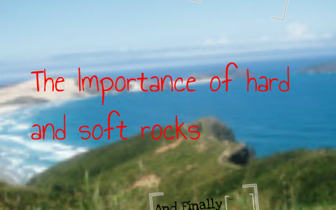 The importance of hard and soft rocks by Ben Webb on Prezi