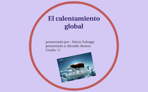 El calentamiento global by Maria Zuluaga on Prezi