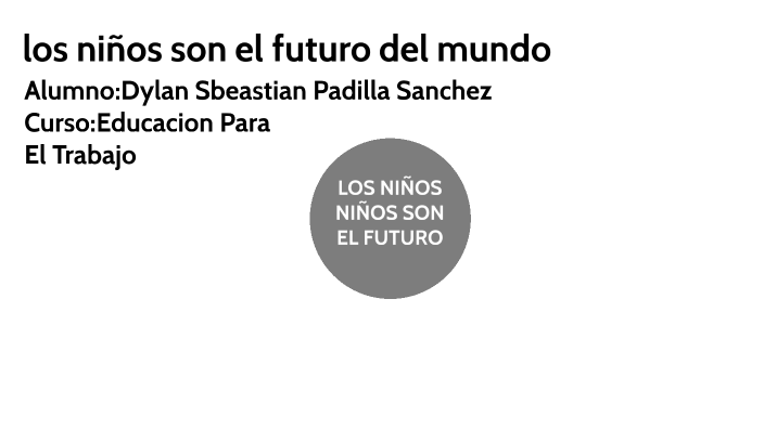 LOS NIÑOS SON EL FUTURO by Dylan Padilla on Prezi