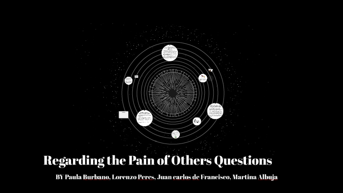 Regarding Pain Of Others >> Regarding The Pain Of Others Questions By Paula Burbano On Prezi Regarding Pain Of Others >> Regarding The Pain Of Others Questions By Paula Burbano On Prezi
