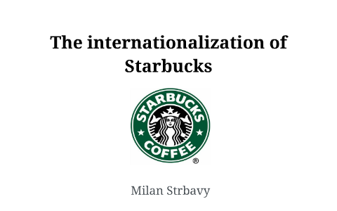 The internationalization of Starbucks by Milan Štrbavý on Prezi