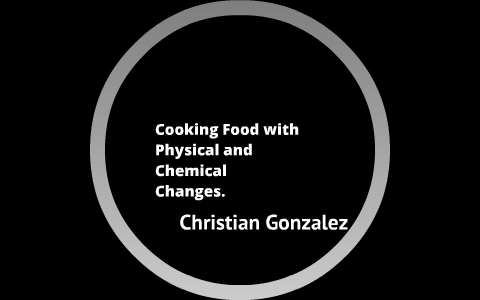 Physical and Chemical changes of Cooking Food by Christian Gonzalez on