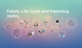 Family Life Cycle and Parenting styles by Jamie Price on Prezi